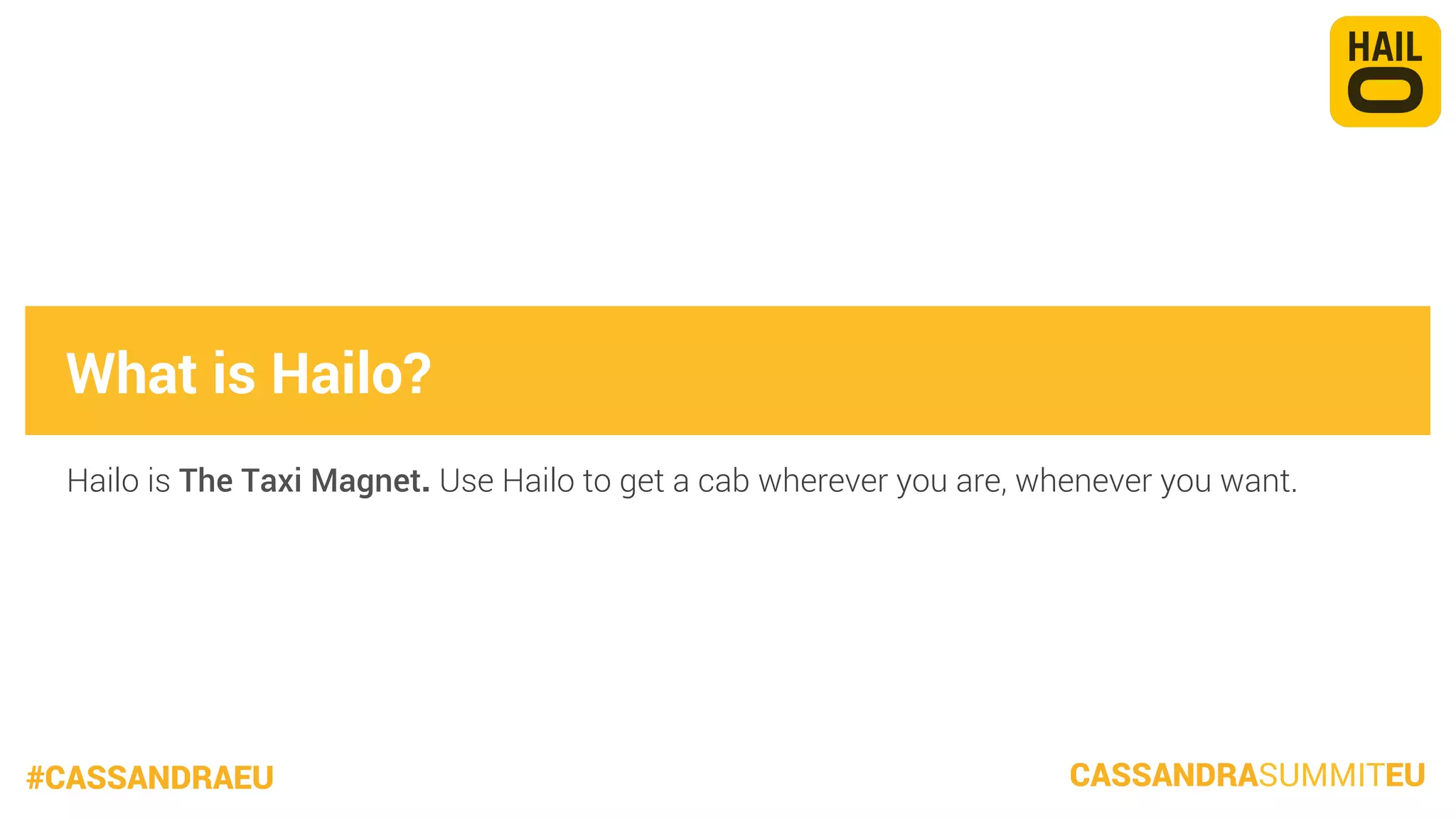 What is Hailo?
Hailo is The Taxi Magnet. Use Hailo to get a cab wherever you are, whenever you want.

#CASSANDRAEU

CASSANDRASUMMITEU

 