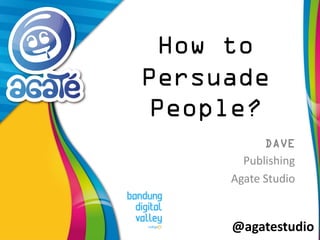 @agatestudio 
How to Persuade People? 
DAVE 
Publishing 
Agate Studio  