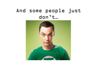 And some people just don’t…  