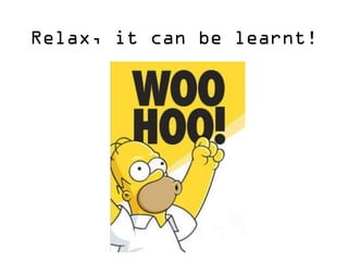 Relax, it can be learnt!  