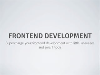 FRONTEND DEVELOPMENT
Supercharge your frontend development with little languages
and smart tools

 