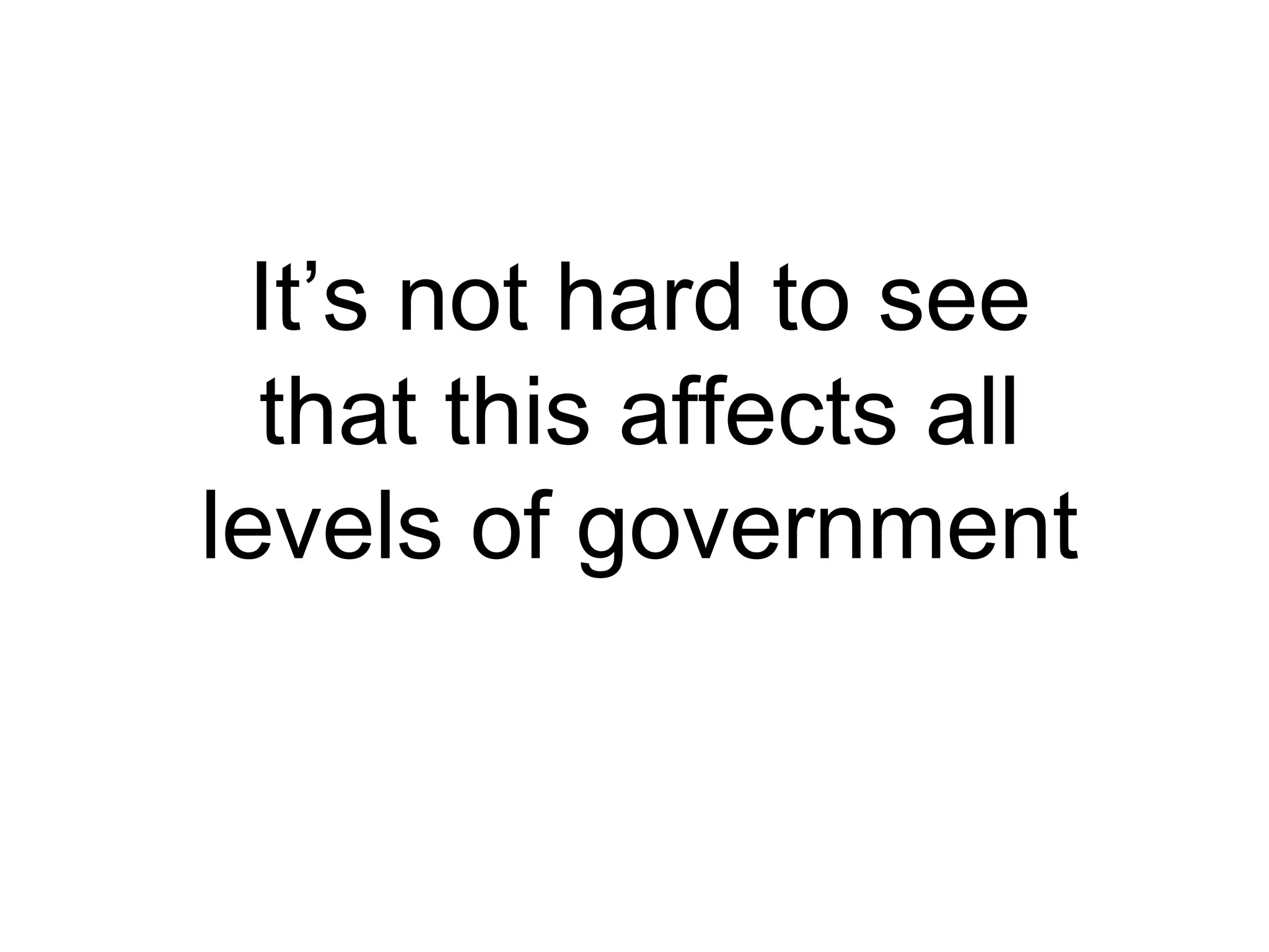 It’s not hard to see that this affects all levels of government 