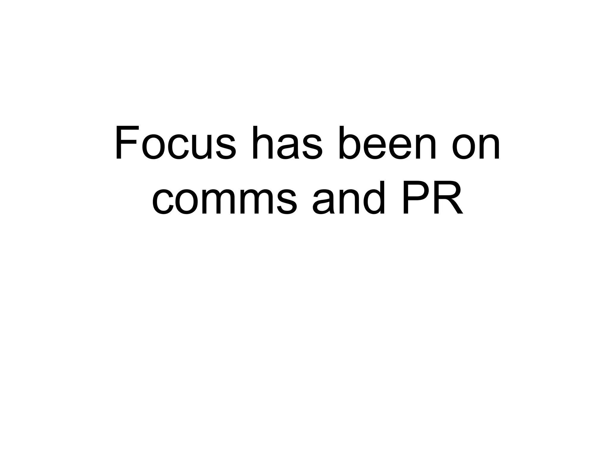 Focus has been on comms and PR 