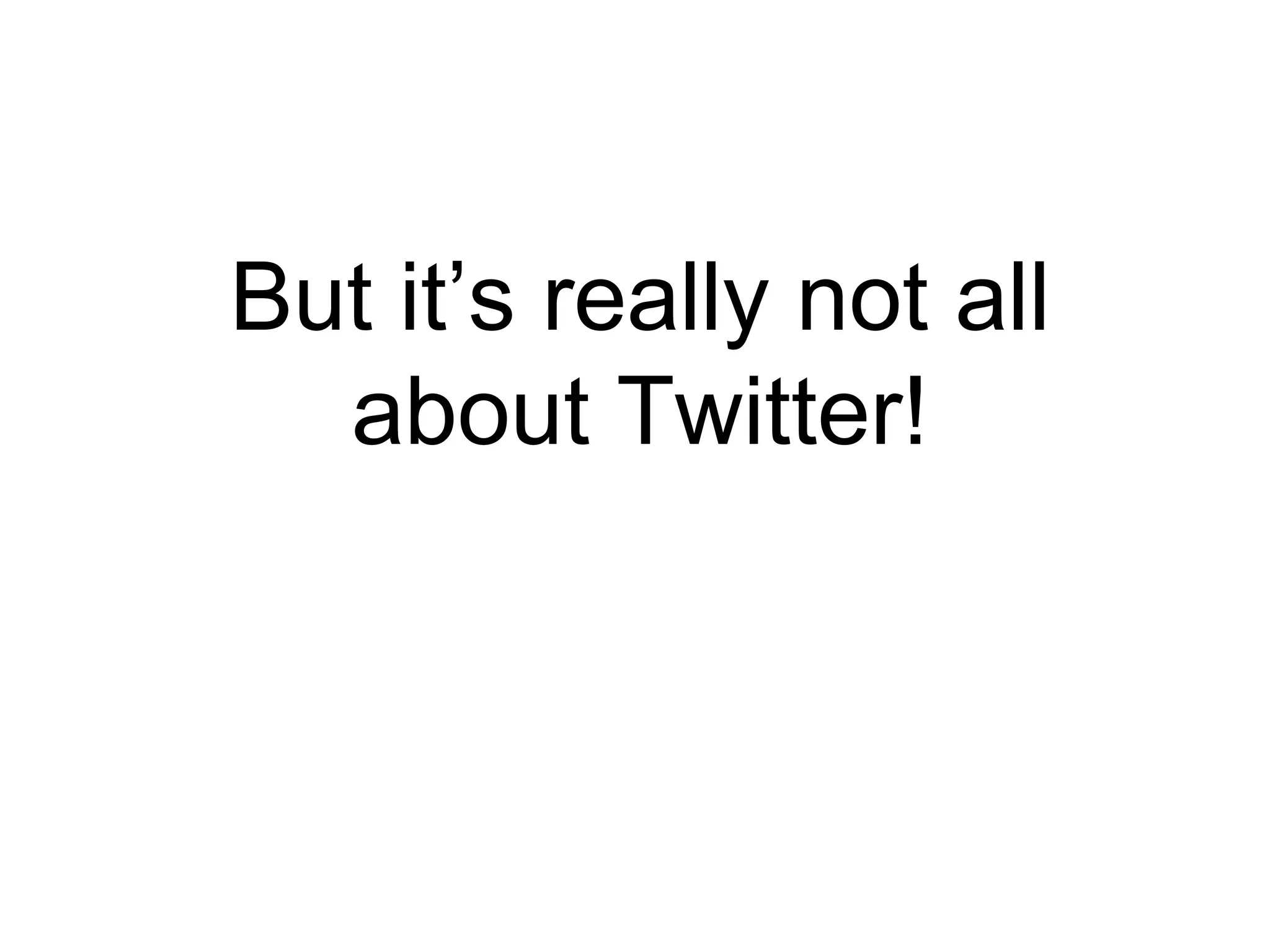 But it’s really not all about Twitter! 