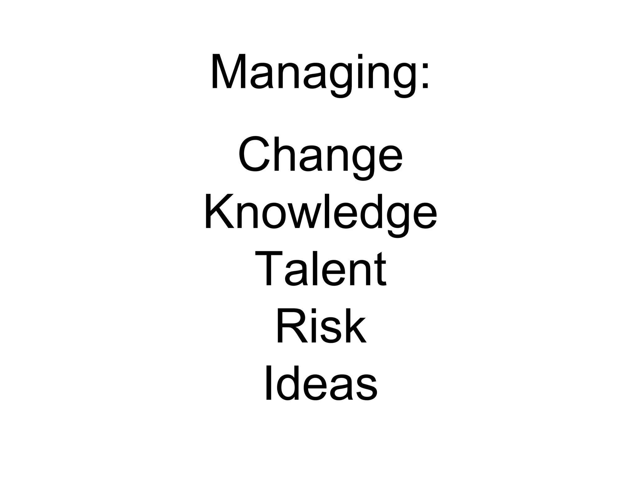 Managing: Change Knowledge Talent Risk Ideas 
