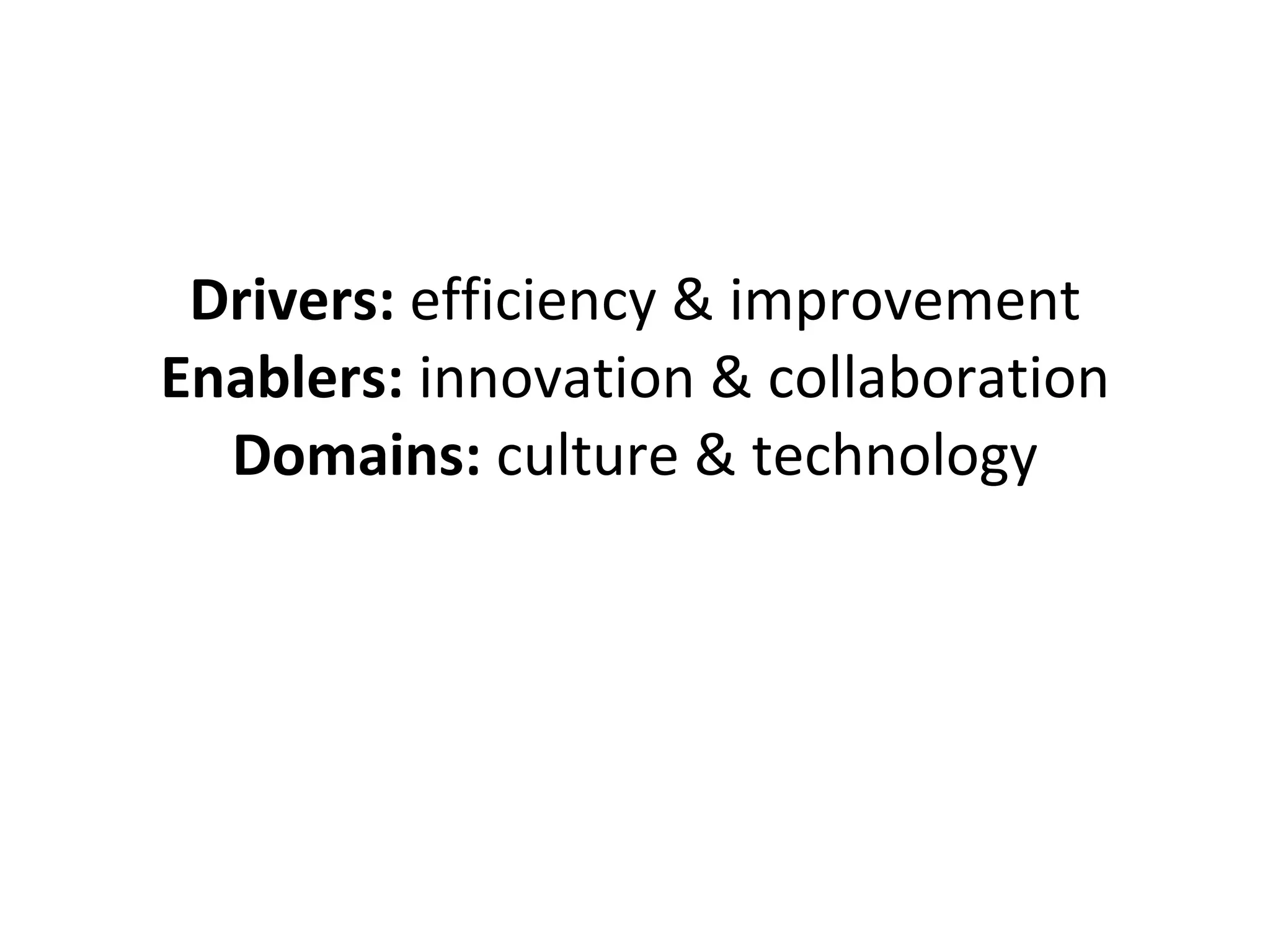 Drivers:  efficiency & improvement Enablers:  innovation & collaboration Domains:  culture & technology 