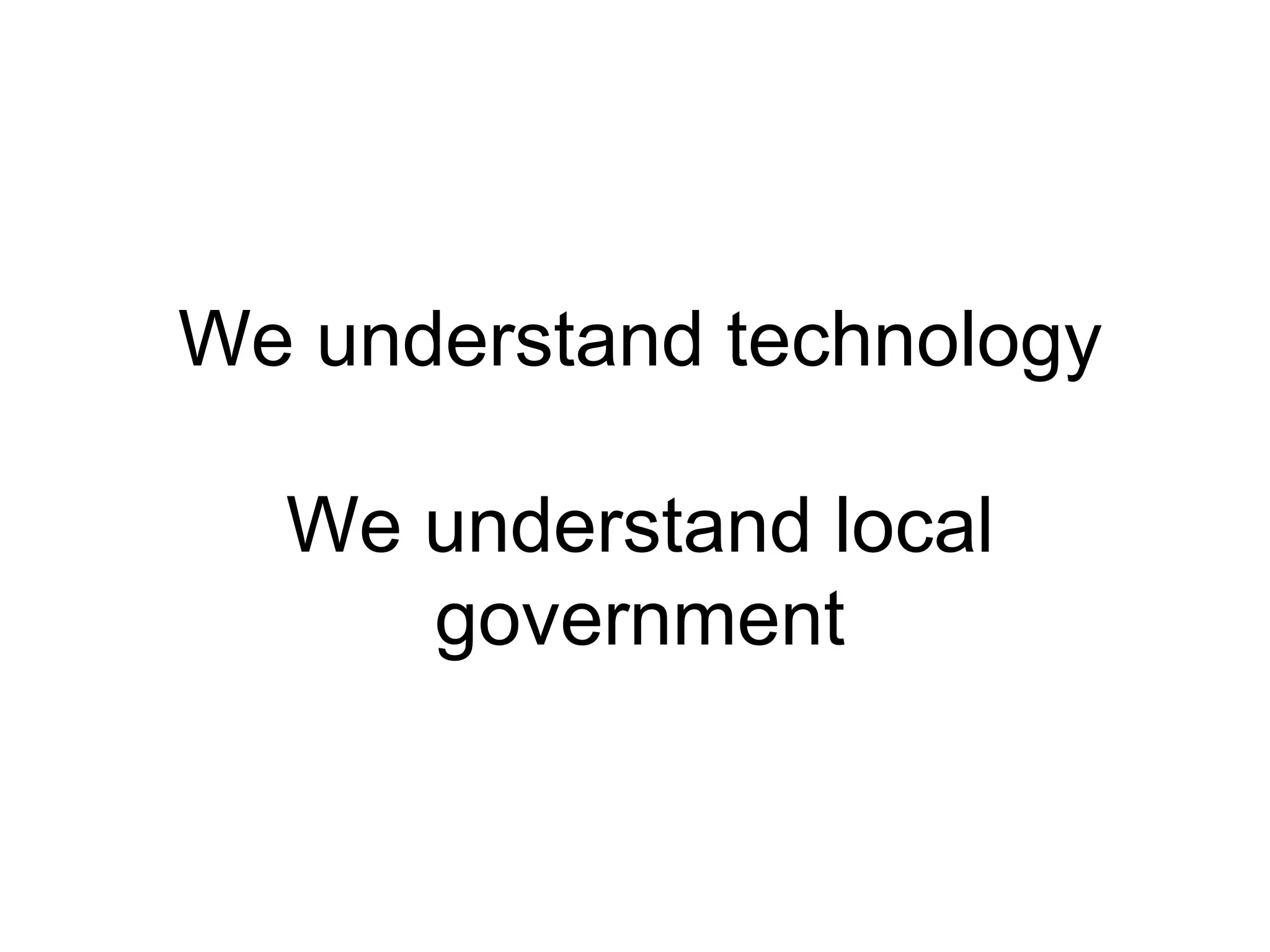 We understand technology We understand local government 