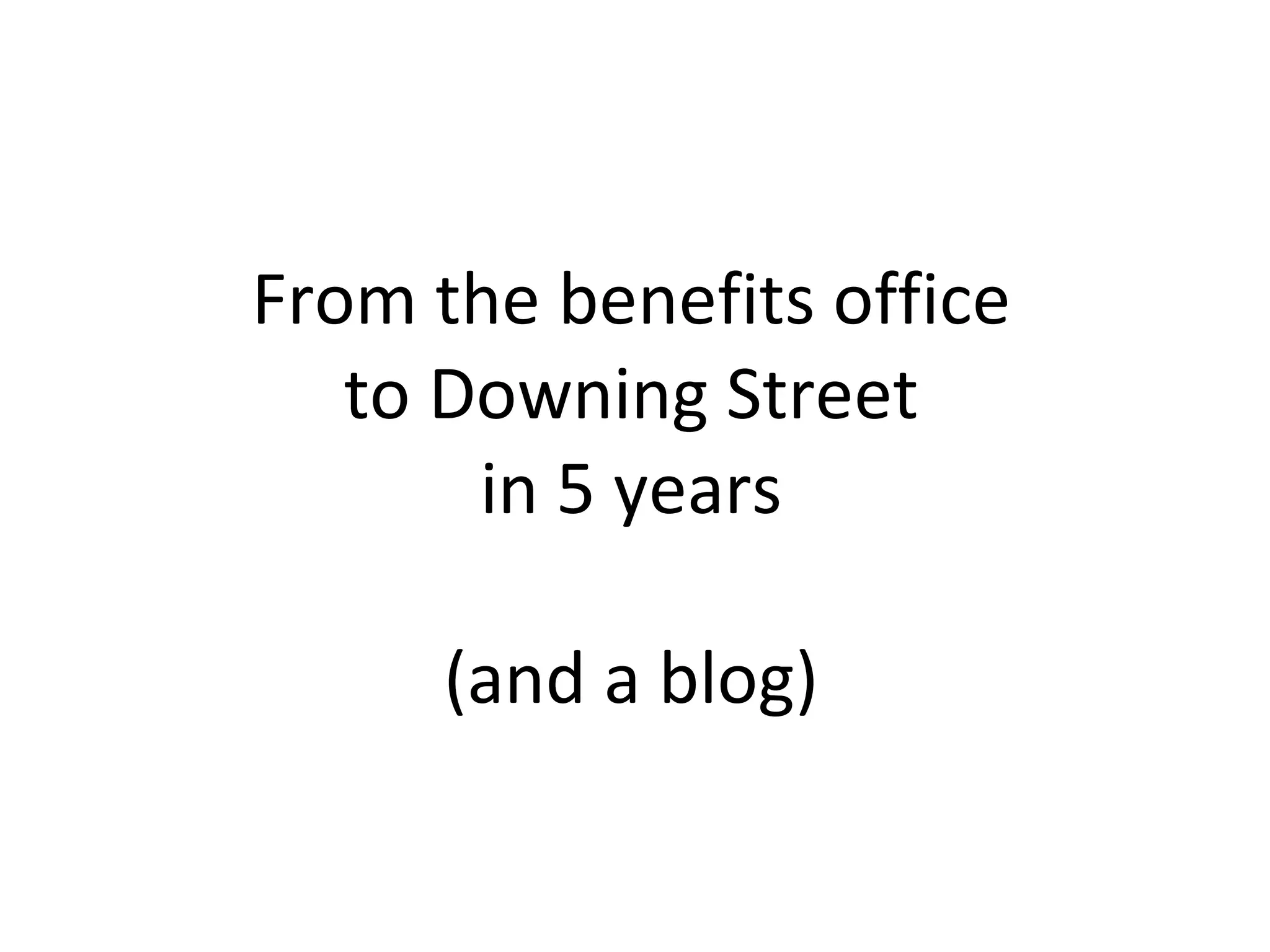 From the benefits office to Downing Street in 5 years (and a blog) 