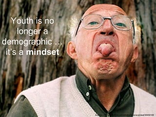 Source - http://www.flickr.com/photos/tatianacardeal/36956189 / Youth is no longer a demographic   …it’s a  mindset 