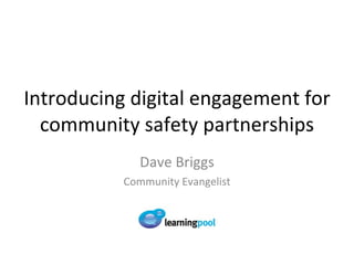Introducing digital engagement for community safety partnerships Dave Briggs Community Evangelist 