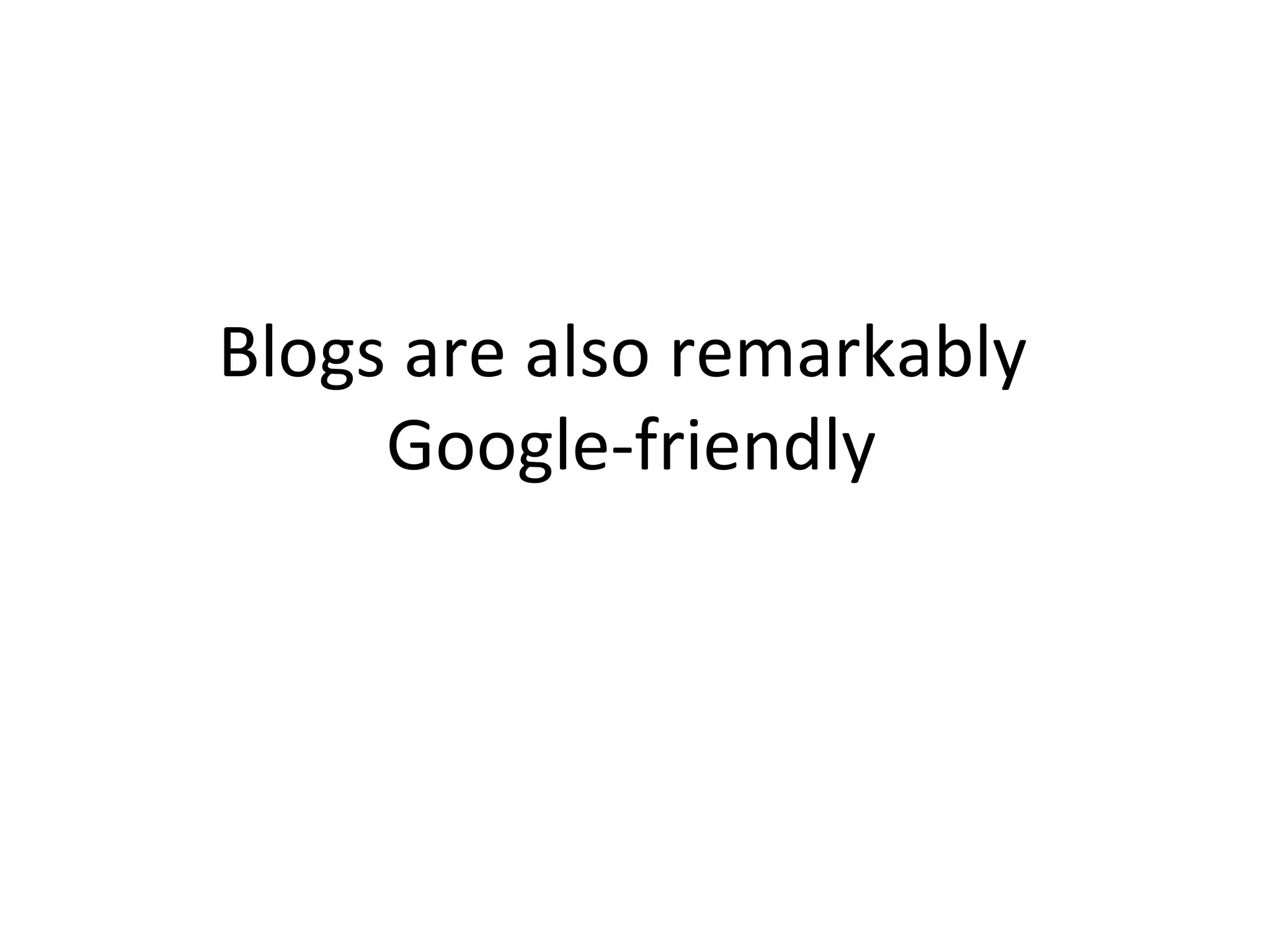 Blogs are also remarkably  Google-friendly 