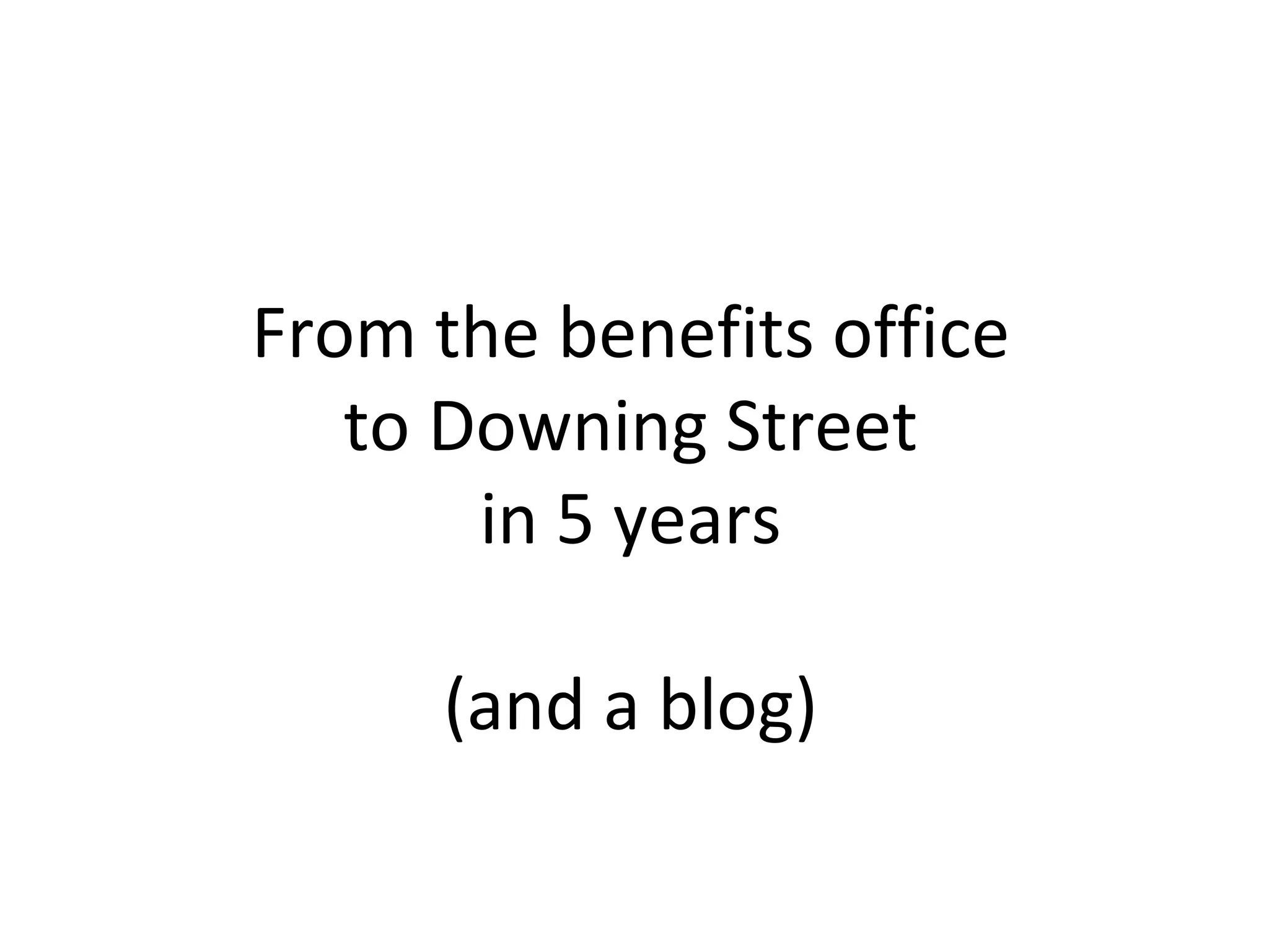 From the benefits office to Downing Street in 5 years (and a blog) 