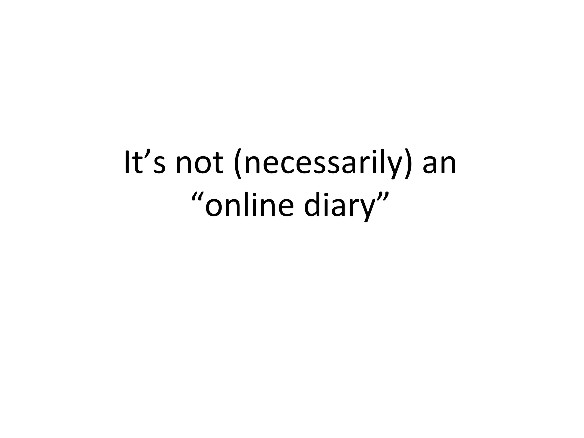 It’s not (necessarily) an “online diary” 