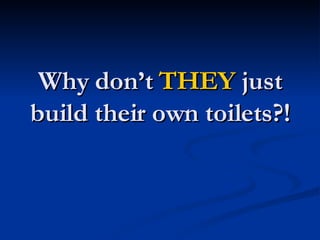 Why don’t  THEY  just build their own toilets?! 