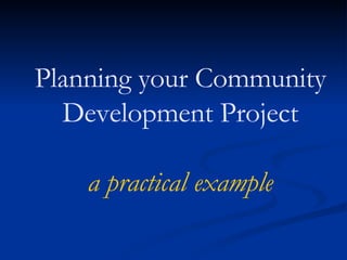Planning your Community Development Project a practical example 