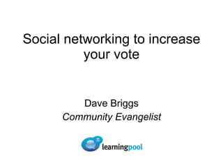 Social networking to increase your vote Dave Briggs Community Evangelist 