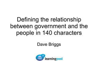Defining the relationship between government and the people in 140 characters Dave Briggs 
