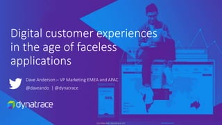 Confidential, Dynatrace LLC
Digital customer experiences
in the age of faceless
applications
Dave Anderson – VP Marketing EMEA and APAC
@daveando | @dynatrace
 