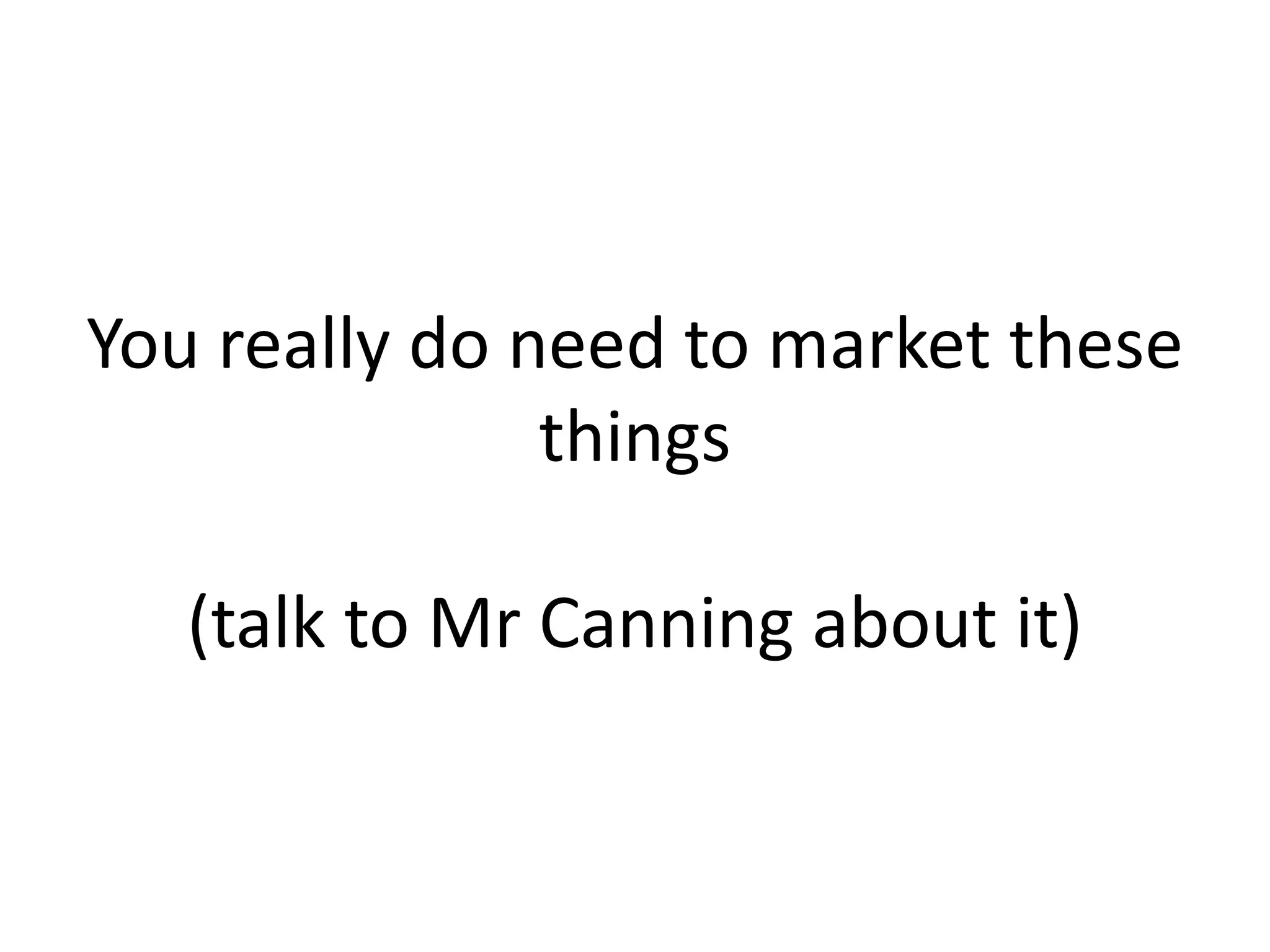 You really do need to market these
things
(talk to Mr Canning about it)