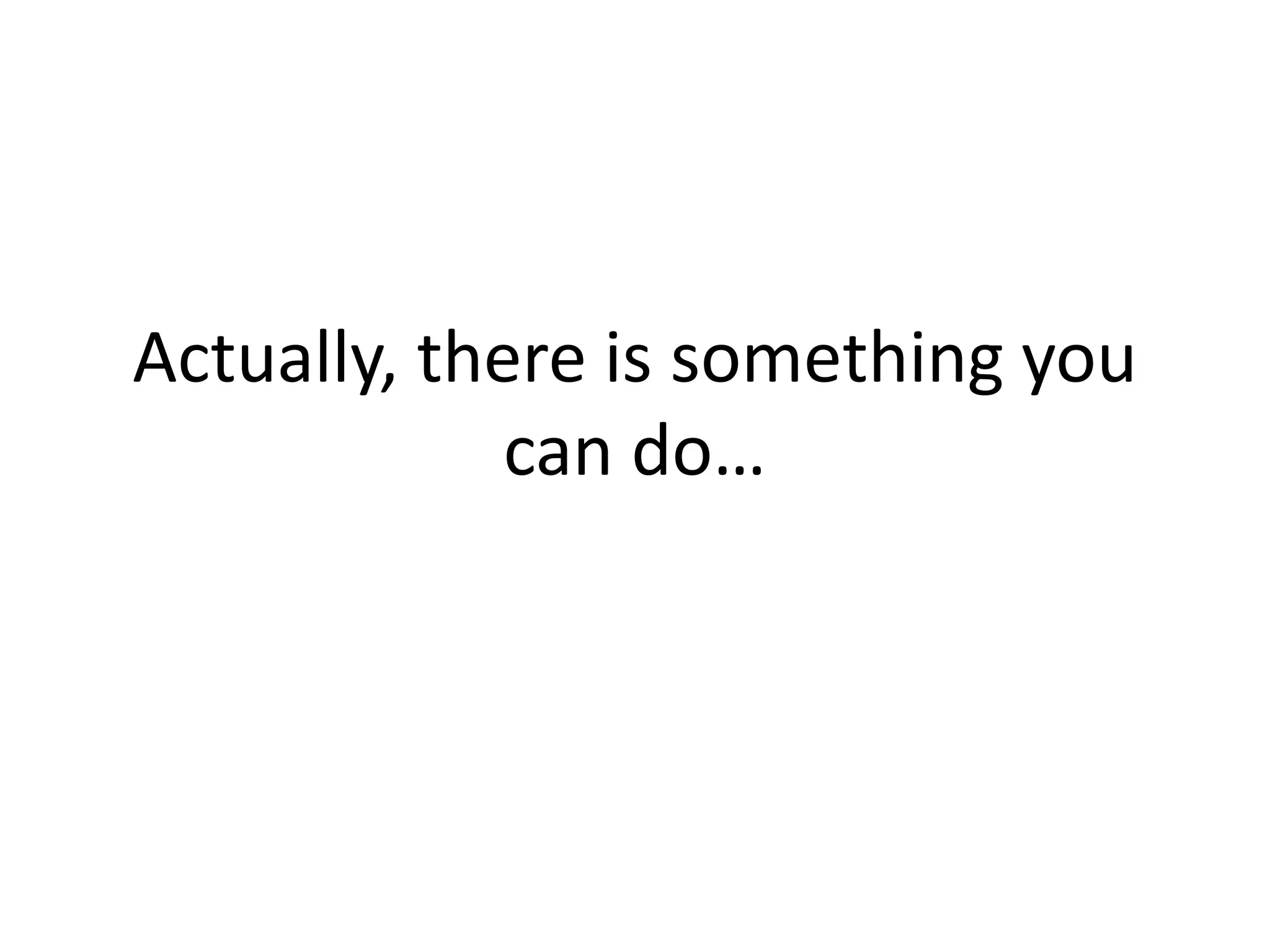 Actually, there is something you
can do…