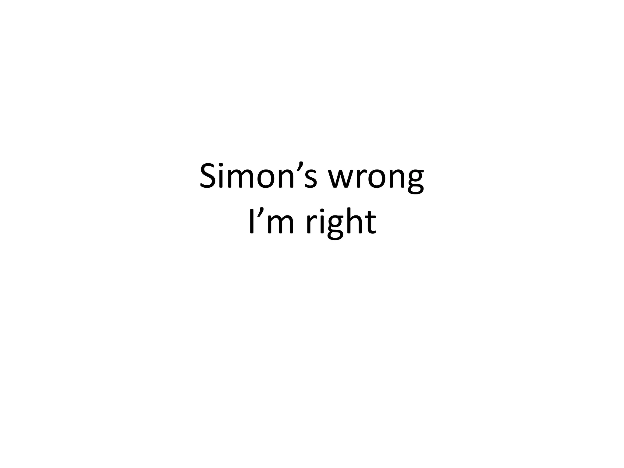 Simon’s wrong
I’m right