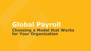 Global Payroll
Choosing a Model that Works
for Your Organization
 