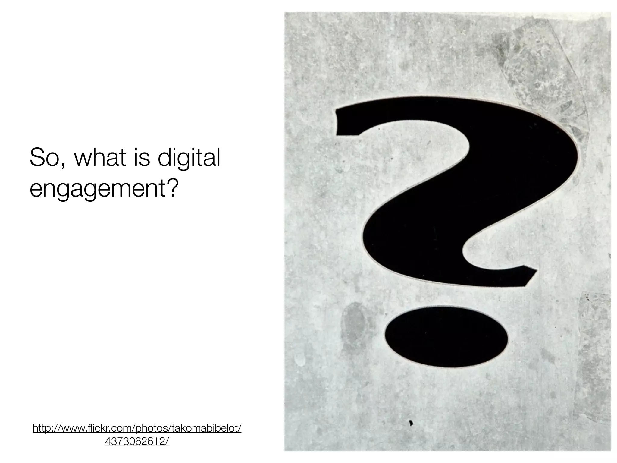 So, what is digital
engagement?
http://www.flickr.com/photos/takomabibelot/
4373062612/