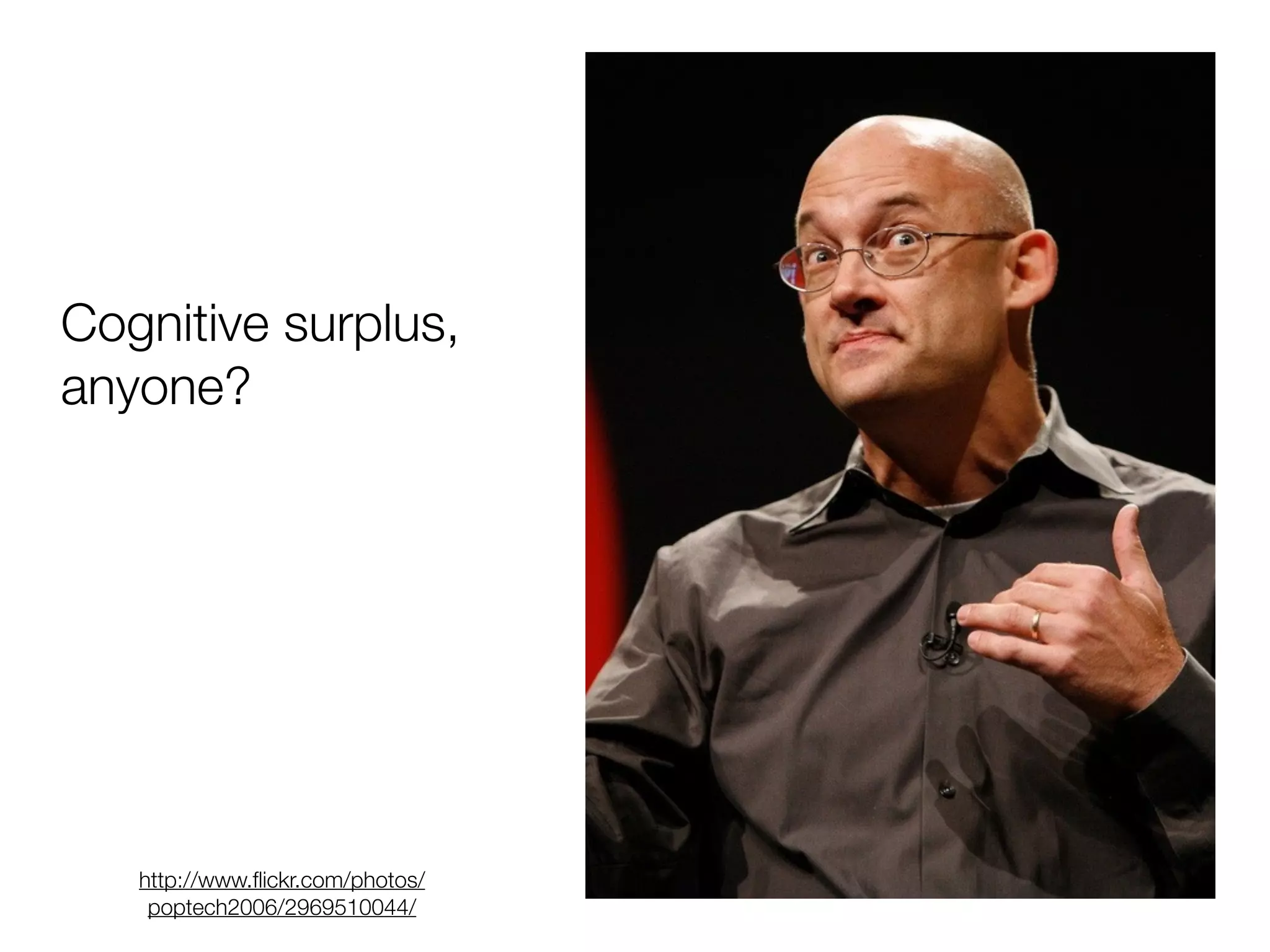 Cognitive surplus,
anyone?
http://www.flickr.com/photos/
poptech2006/2969510044/