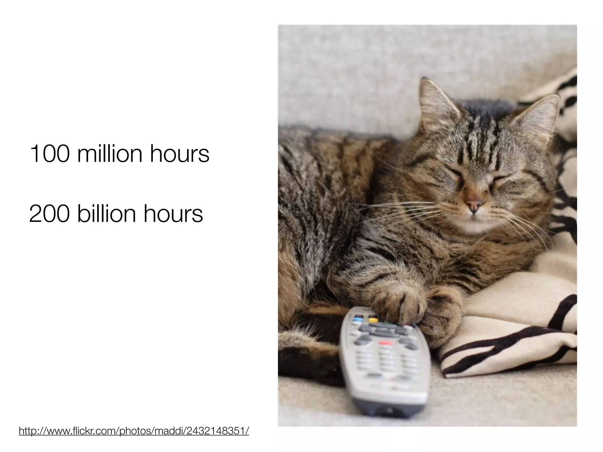 100 million hours
200 billion hours
http://www.flickr.com/photos/maddi/2432148351/