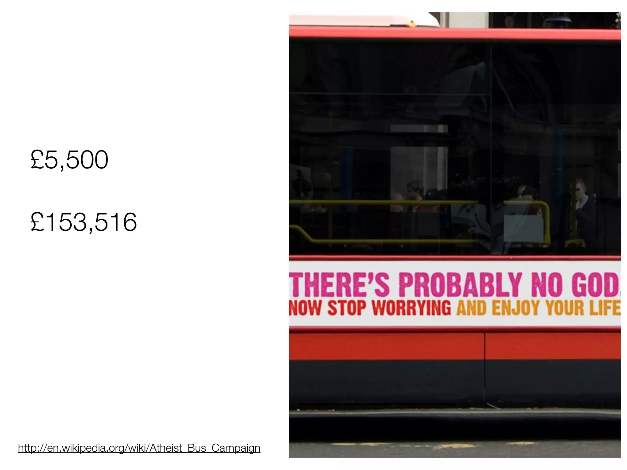£5,500
£153,516
http://en.wikipedia.org/wiki/Atheist_Bus_Campaign