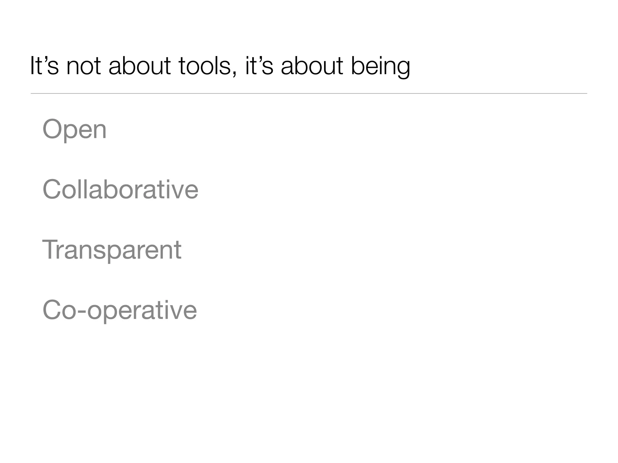 It’s not about tools, it’s about being
Open
Collaborative
Transparent
Co-operative