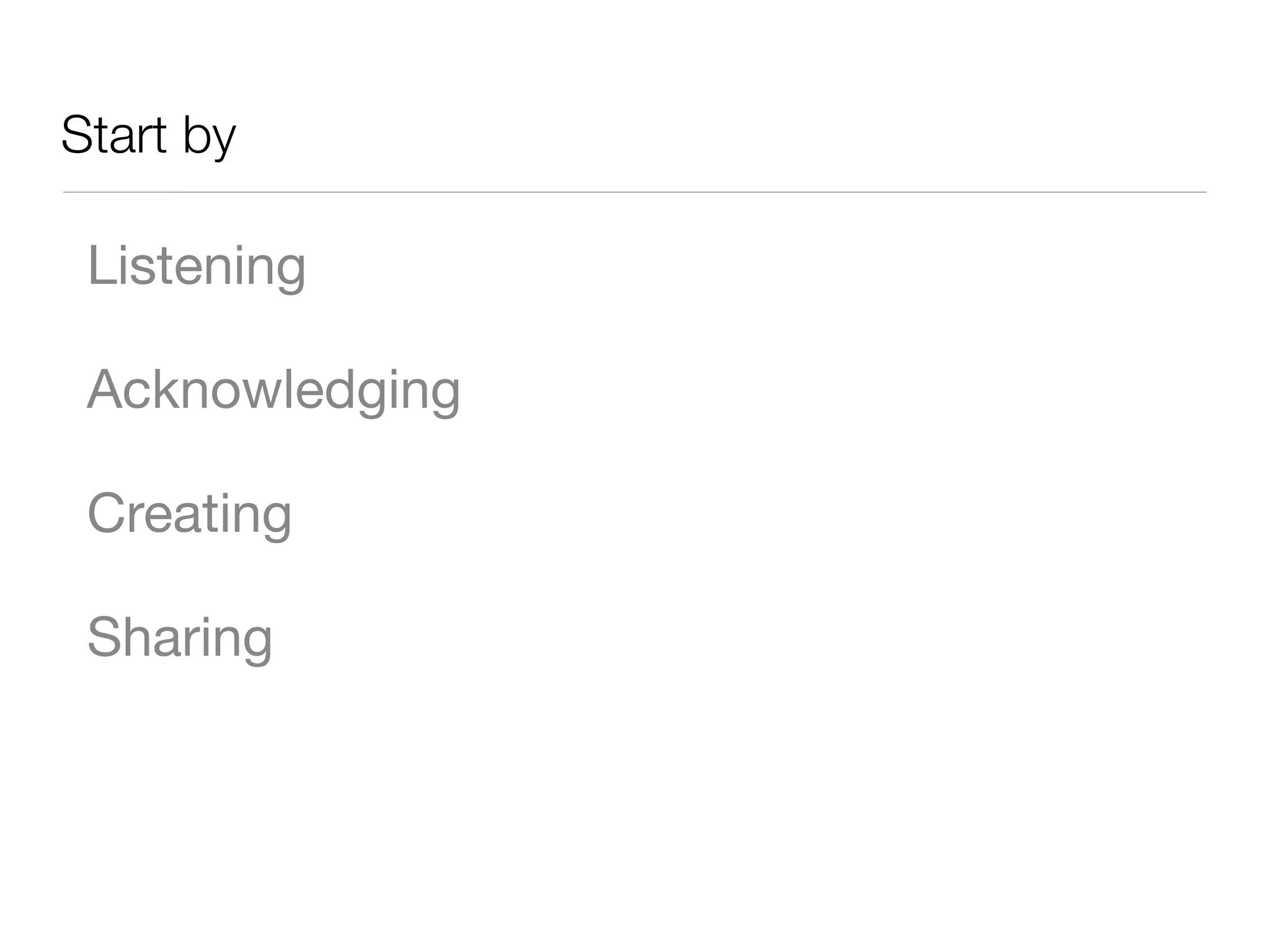 Start by
Listening
Acknowledging
Creating
Sharing