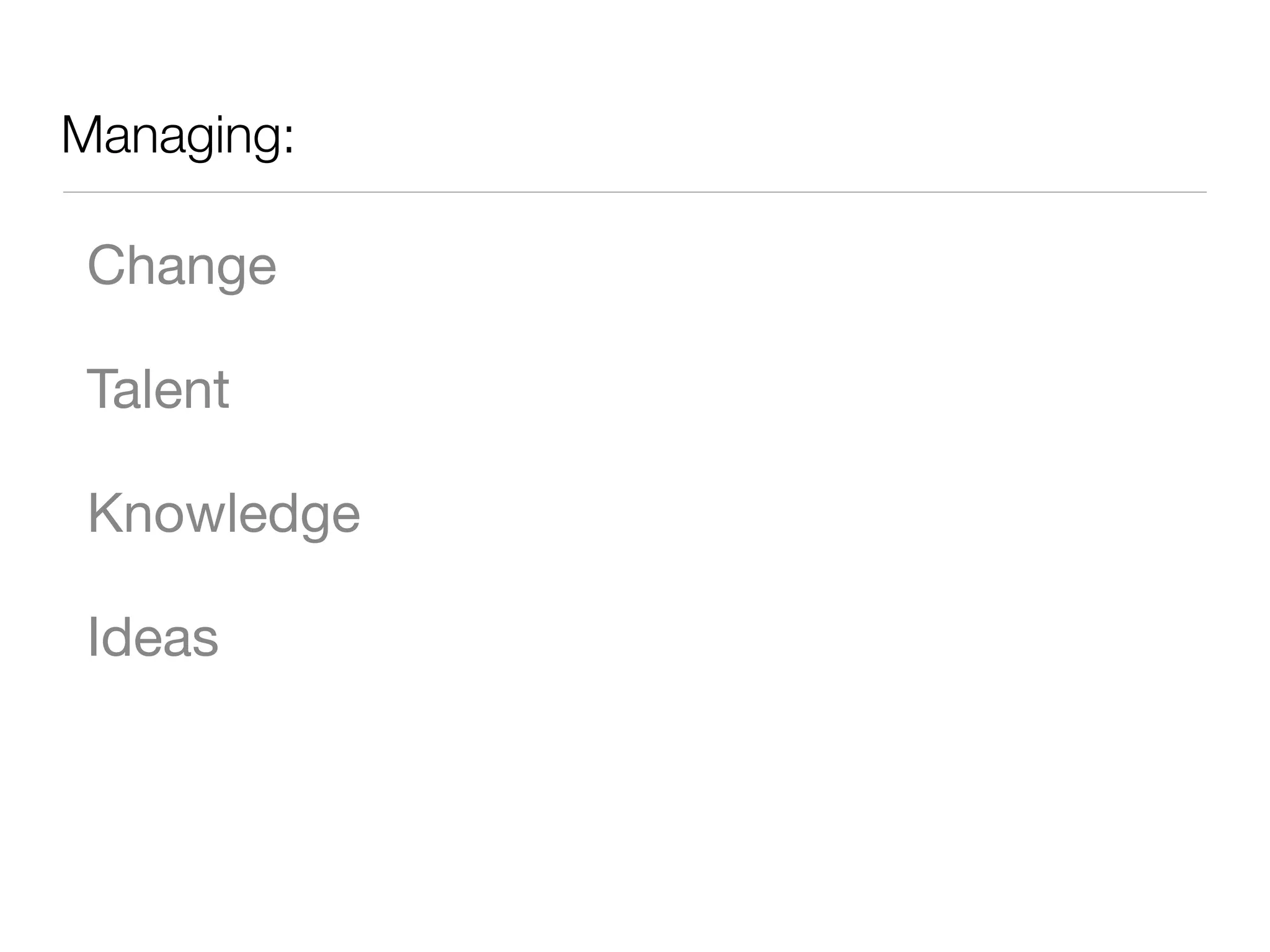 Managing:
Change
Talent
Knowledge
Ideas