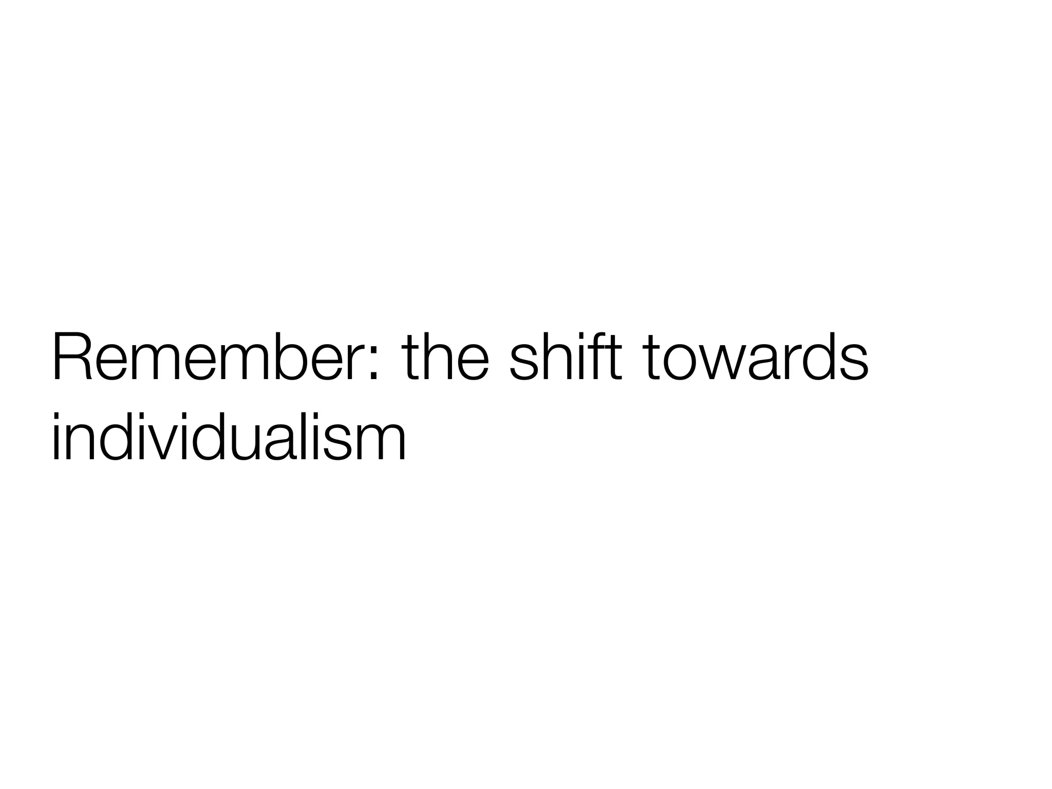 Remember: the shift towards
individualism