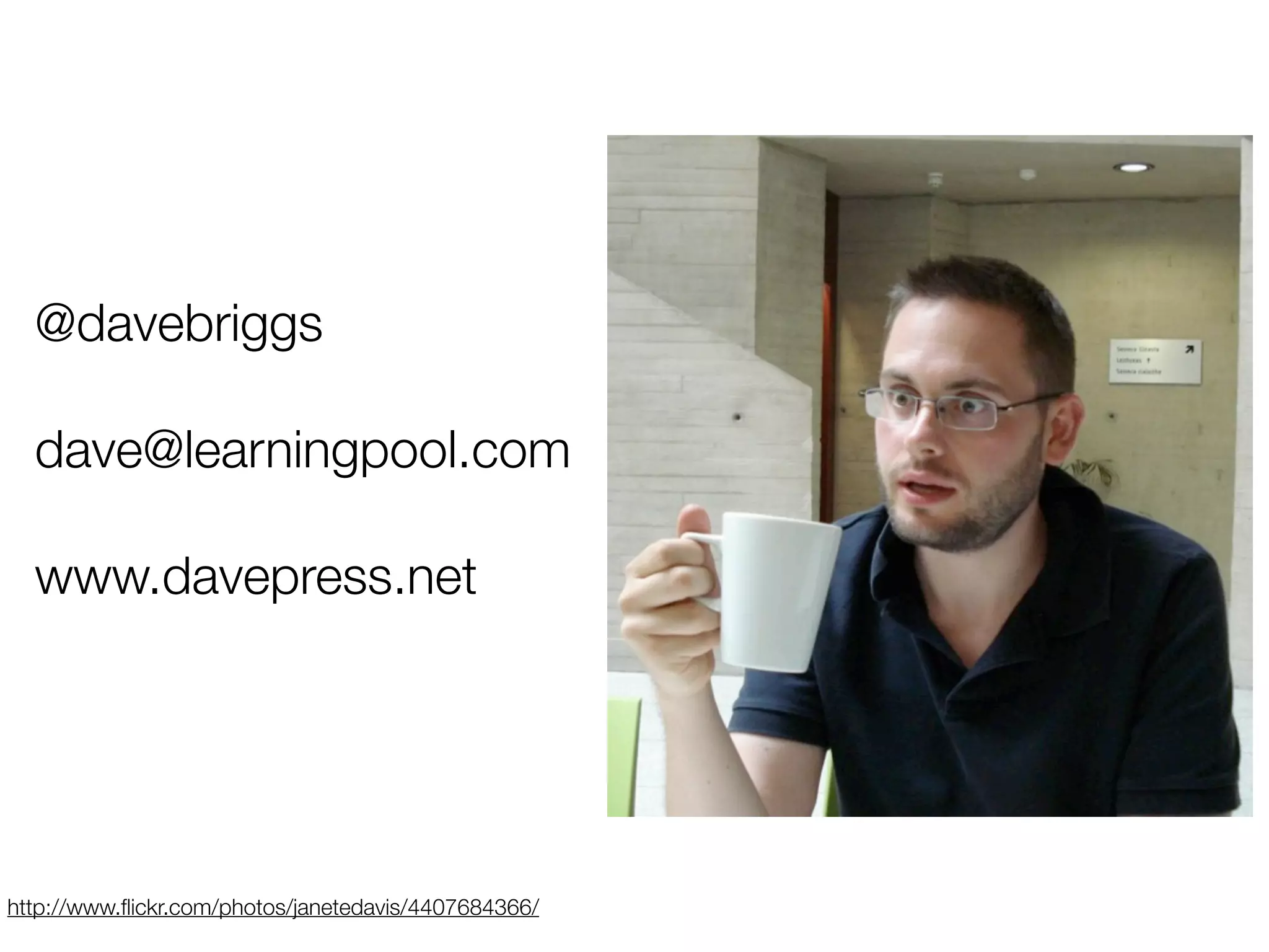 @davebriggs
dave@learningpool.com
www.davepress.net
http://www.flickr.com/photos/janetedavis/4407684366/
