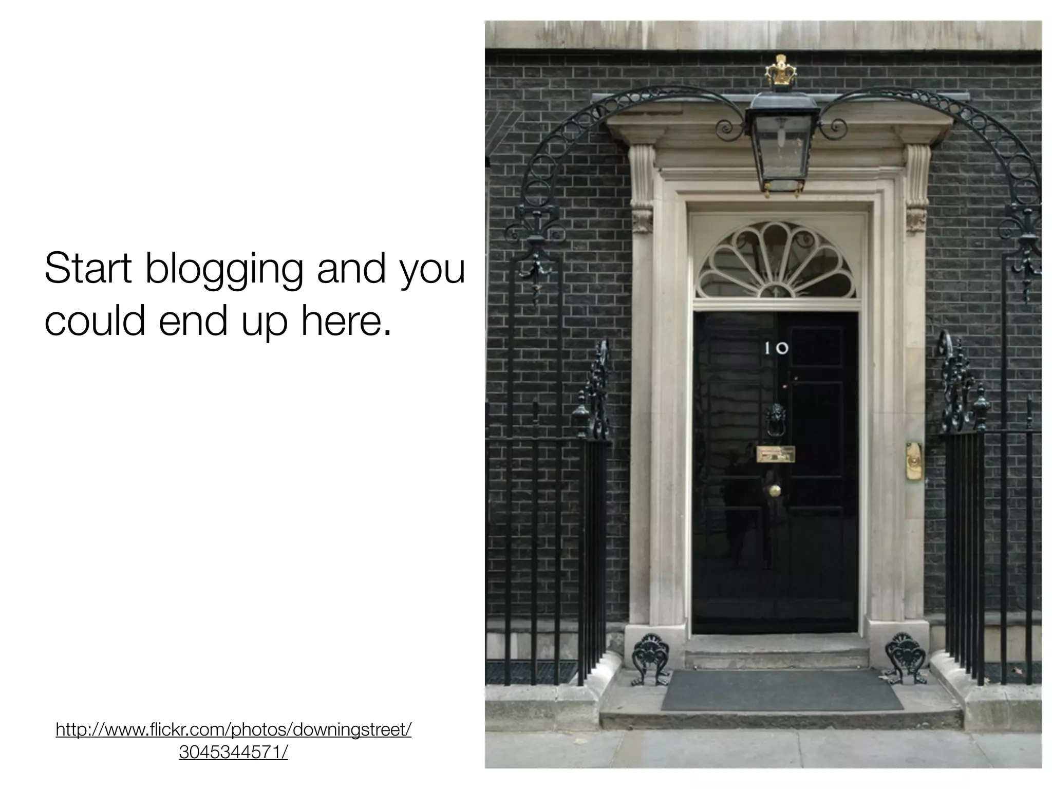 Start blogging and you
could end up here.
http://www.flickr.com/photos/downingstreet/
3045344571/
