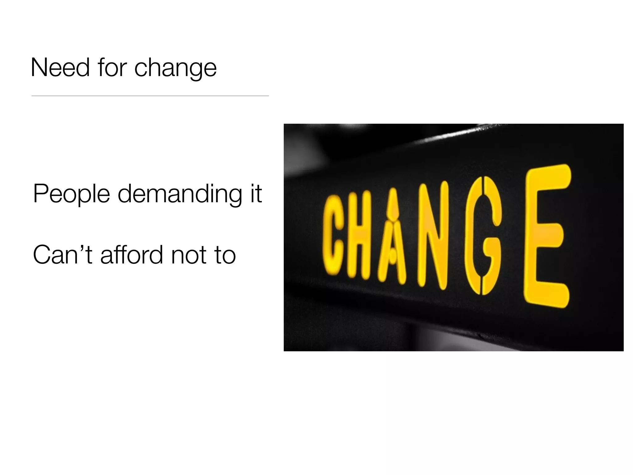 Need for change
People demanding it
Can’t afford not to