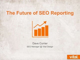 The Future of SEO Reporting

Dave Currier
SEO Manager @ Vital Design

 