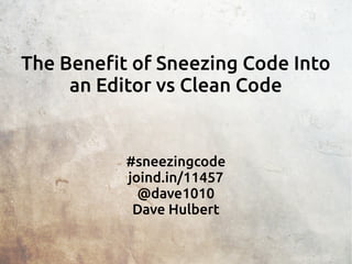 The Benefit of Sneezing Code Into
an Editor vs Clean Code
#sneezingcode
joind.in/11457
@dave1010
Dave Hulbert
 