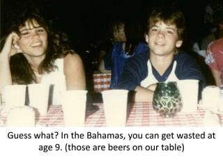 Guess what? In the Bahamas, you can get wasted at age 9. (those are beers on our table)