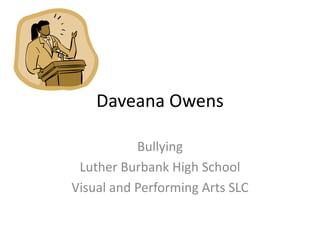 Daveana Owens
Bullying
Luther Burbank High School
Visual and Performing Arts SLC
 