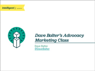presents

Dave Balter’s Advocacy
Marketing Class
Dave Balter
@DaveBalter

 