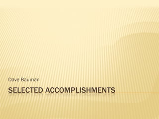 Dave Bauman

SELECTED ACCOMPLISHMENTS
 