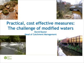 Practical, cost effective measures:
The challenge of modified waters
David Baxter
Head of Catchment Management
 