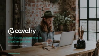 The future of expertise in
creative services
CEO & CO-FOUNDER - DAVE BENTLEY
cavalryfreelancing.com
 