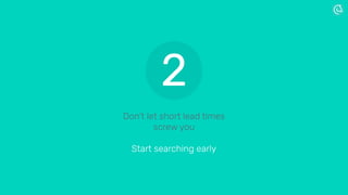 Don’t let short lead times
screw you
Start searching early
2
 