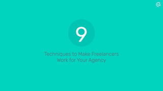 Techniques to Make Freelancers
Work for Your Agency
9
 