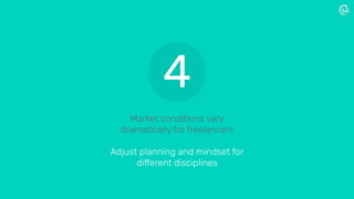 Market conditions vary
dramatically for freelancers
Adjust planning and mindset for
different disciplines
4
 