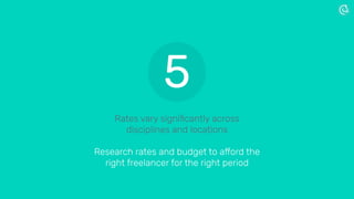 Rates vary signiﬁcantly across
disciplines and locations
Research rates and budget to afford the
right freelancer for the right period
5
 
