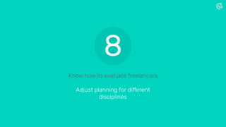 Know how to evaluate freelancers
Adjust planning for different
disciplines
8
 